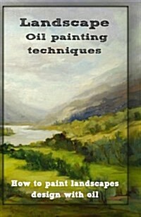 Oil Painting Techniques: How to Paint Landscapes Design with Oil (Paperback)