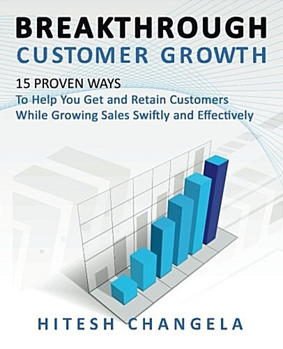 Breakthrough Customer Growth: 15 Proven Ways to Help You Get and Retain Customers While Growing Sales Swiftly and Effectively (Paperback)