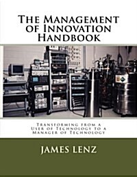 The Management of Innovation Handbook: Transforming from a User of Technology to a Manager of Technology (Paperback)