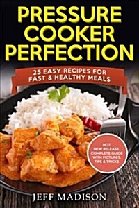 Pressure Cooker Perfection: 25 Easy Recipes for Fast & Healthy Meals (Paperback)