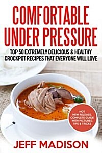 Comfortable Under Pressure: Top 50 Extremely Delicious & Healthy Pressure Cooker Recipes That Everyone Will Love (Paperback)