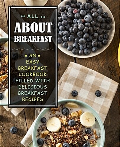 All about Breakfast: An Easy Breakfast Cookbook Filled with Delicious Breakfast Recipes (Paperback)