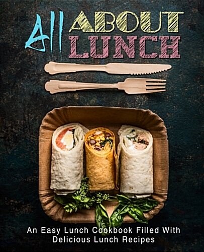 All about Lunch: An Easy Lunch Cookbook Filled with Delicious Lunch Recipes (Paperback)