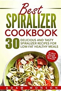 Best Spiralizer Cookbook: 30 Delicious and Tasty Spiralizer Recipes for Low-Fat Healthy Meals (Paperback)