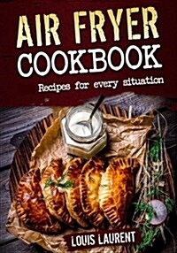 Air Fryer Cookbook: Quick, Cheap and Easy Recipes for Every Situation: Fry, Grill, Bake and Roast with Your Air Fryer! (Paperback)