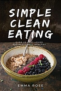 Simple Clean Eating Over 25 Best-Loved Recipes to Feel Healthy and Look Beautiful (Paperback)