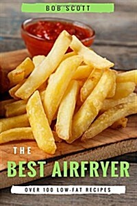 The Best Air Fryer: Over 100 Low-Fat Recipes for Healthy Living (Paperback)