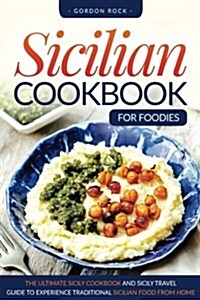 Sicilian Cookbook for Foodies: The Ultimate Sicily Cookbook and Sicily Travel Guide to Experience Traditional Sicilian Food from Home (Paperback)