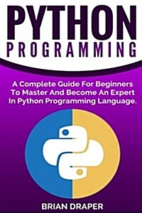 Python Programming: A Complete Guide for Beginners to Master and Become an Expert in Python Programming Language (Paperback)