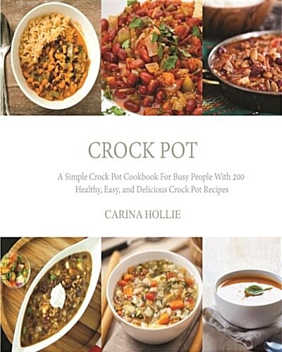 Crock Pot: A Simple Crock Pot Cookbook for Busy People with 200 Healthy, Easy, and Delicious Crock Pot Recipes (Paperback)