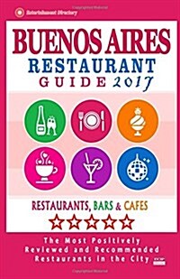 Buenos Aires Restaurant Guide 2017: Best Rated Restaurants in Buenos Aires, Argentina - 500 Restaurants, Bars and Caf? recommended for Visitors, 2017 (Paperback)