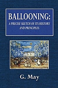 Ballooning: A Concise Sketch of Its History and Principles: From the Best Sources, Continental and English (Paperback)