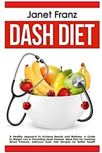 Dash Diet: A Healthy Approach to Achieve Beauty and Wellness: A Guide to Weight Loss & Preventing Heart Disease, Meal Plan for Lo (Paperback)