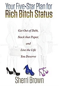 Your Five Star Plan for Rich Bitch Status: Get Out of Debt, Stack That Paper, and Live the Life You Deserve (Hardcover)