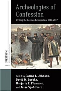 Archaeologies of Confession : Writing the German Reformation, 1517-2017 (Hardcover)