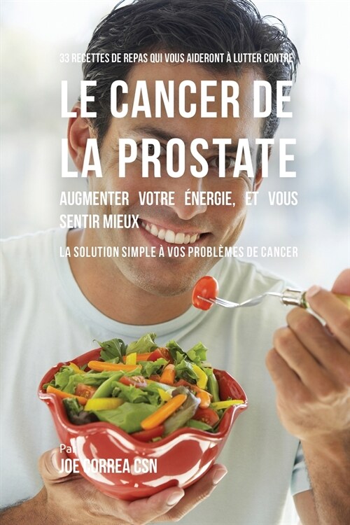 33 Recettes de Repas qui vous aideront ?lutter contre le Cancer de la Prostate, augmenter votre ?ergie, et vous sentir mieux: La solution simple ?v (Paperback)