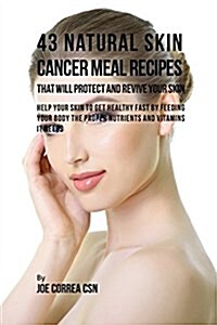 43 Natural Skin Cancer Meal Recipes That Will Protect and Revive Your Skin: Help Your Skin to Get Healthy Fast by Feeding Your Body the Proper Nutrien (Paperback)