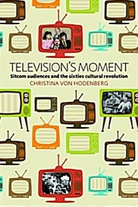 Televisions Moment : Sitcom Audiences and the Sixties Cultural Revolution (Paperback)