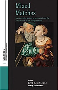 Mixed Matches : Transgressive Unions in Germany from the Reformation to the Enlightenment (Paperback)