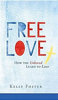 Free Love: How the Unloved Learn to Love (Hardcover)