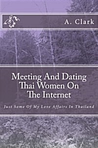 Meeting and Dating Thai Women on the Internet: Just Some of My Love Affairs in Thailand (Paperback)