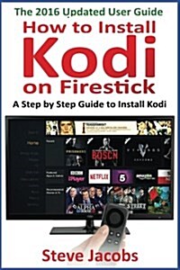 How to Install Kodi on Firestick: A Step by Step Guide to Install Kodi (Expert, Amazon Prime, Tips and Tricks, Web Services, Home TV, Digital Media, A (Paperback)