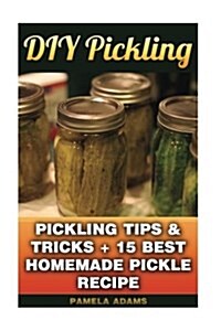 DIY Pickling: Pickling Tips & Tricks + 15 Best Homemade Pickle Recipes (Paperback)