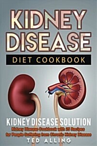 Kidney Disease Diet Cookbook: Kidney Disease Solution: Kidney Disease Cookbook with 25 Recipes for People Suffering from Chronic Kidney Disease (Paperback)