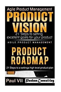 Agile Product Management: Product Vision 21 Steps to Setting Excellent Goals & Product Roadmap 21 Steps to Setting a High Level Product Plan (Paperback)