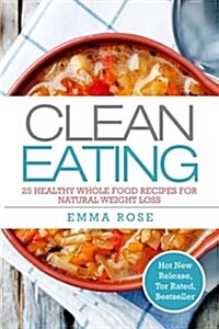 Clean Eating: 25 Healthy Whole Food Recipes for Natural Weight Loss (Paperback)
