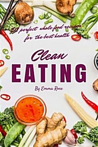 Clean Eating: 50 Perfect Whole Food Recipes for the Best Health (Paperback)