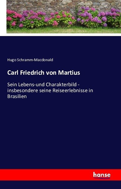 Carl Friedrich von Martius: Sein Lebens-und Charakterbild - insbesondere seine Reiseerlebnisse in Brasilien (Paperback)