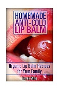 Homemade Anti-Cold Lip Balm Recipes: Organic Lip Balm Recipes for Your Family: (Natural Health Care, Organic Cosmetics) (Paperback)