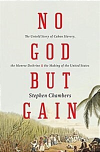 No God but Gain : The Untold Story of Cuban Slavery, the Monroe Doctrine, and the Making of the United States (Paperback)