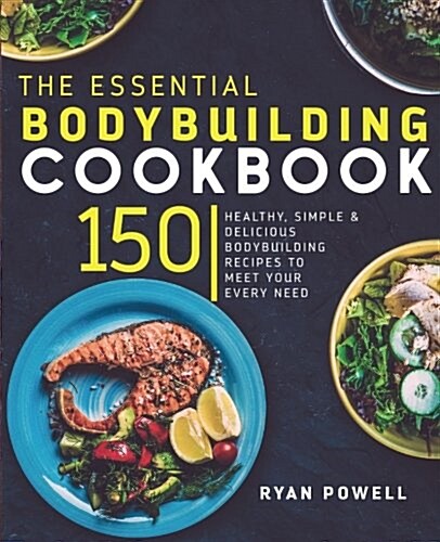 Essential Bodybuilding Cookbook: 150 Healthy, Simple & Delicious Bodybuilding Recipes to Meet Your Every Need (Paperback)