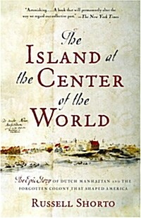 The Island at the Center of the World: The Epic Story of Dutch Manhattan and the Forgotten Colony That Shaped America (Paperback)