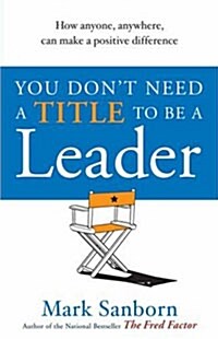 You Dont Need a Title to be a Leader : How Anyone, Anywhere, Can Make a Positive Difference (Paperback)