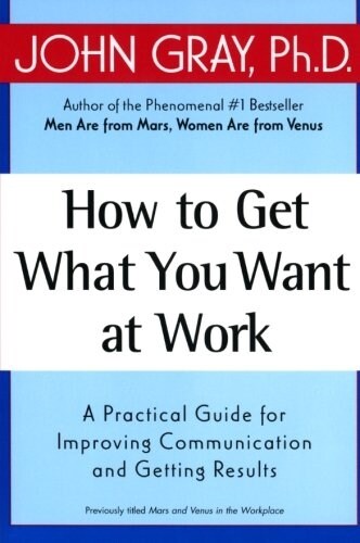 How to Get What You Want at Work: A Practical Guide for Improving Communication and Getting Results (Paperback)