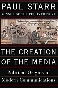 The Creation of the Media: Political Origins of Modern Communications (Paperback)
