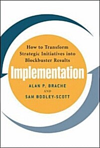 Implementation: How to Transform Strategic Initiatives Into Blockbuster Results: How to Transform Strategic Initiatives Into Blockbuster Results (Hardcover)