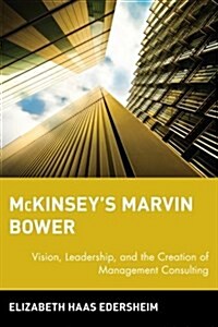 McKinseys Marvin Bower: Vision, Leadership, and the Creation of Management Consulting (Paperback)