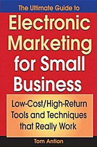 The Ultimate Guide to Electronic Marketing for Small Business: Low-Cost/High Return Tools and Techniques That Really Work                              (Paperback)