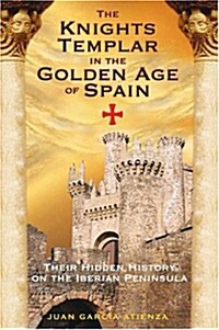 The Knights Templar in the Golden Age of Spain: Their Hidden History on the Iberian Peninsula (Paperback)