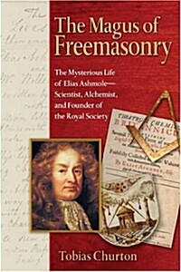 The Magus of Freemasonry: The Mysterious Life of Elias Ashmole--Scientist, Alchemist, and Founder of the Royal Society (Paperback)
