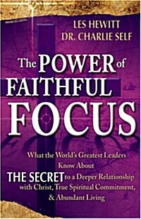 [중고] The Power of Faithful Focus: What the World‘s Greatest Leaders Know about the Secret to a Deeper Realtionship with Christ, True Spiritual Commitm (Paperback)