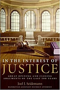 In the Interest of Justice: Great Opening and Closing Arguments of the Last 100 Years (Paperback)