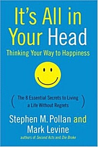 Its All in Your Head (Thinking Your Way to Happiness): The 8 Essential Secrets to Leading a Life Without Regrets (Paperback)