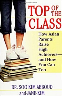 Top of the Class: How Asian Parents Raise High Achievers--And How You Can Too (Paperback)