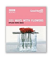 Good Homes 101 Ways With Flowers (Paperback)
