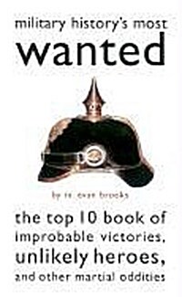 Military Historys Most Wanted: The Top 10 Book of Improbable Victories, Unlikely Heroes, and Other Martial Oddities (Paperback)